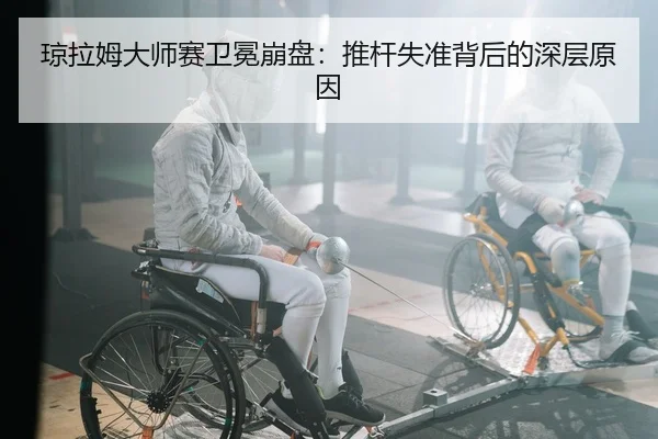 琼拉姆大师赛卫冕崩盘：推杆失准背后的深层原因